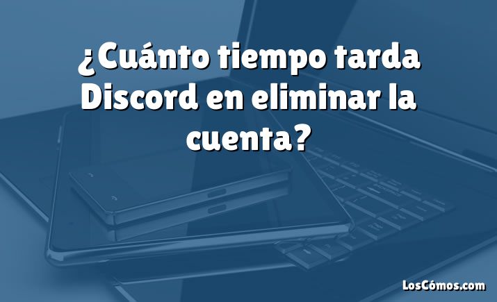 ¿Cuánto tiempo tarda Discord en eliminar la cuenta?