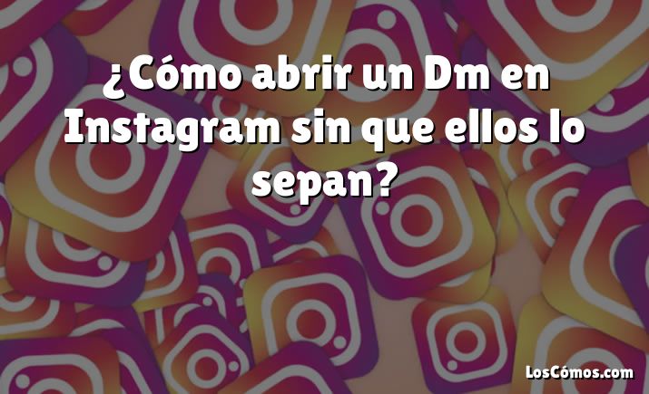 ¿Cómo abrir un Dm en Instagram sin que ellos lo sepan?