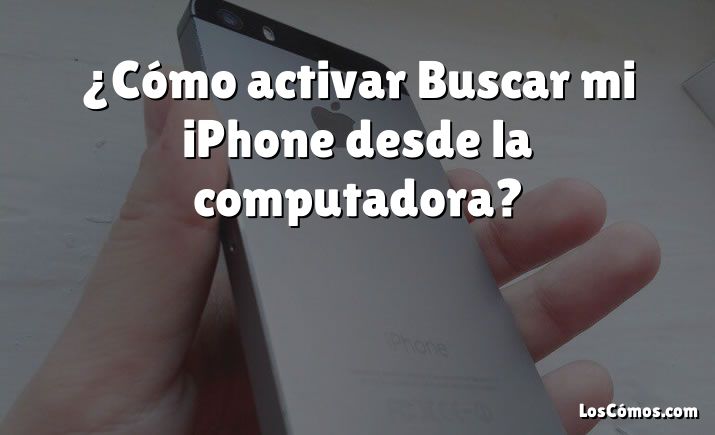 ¿Cómo activar Buscar mi iPhone desde la computadora?