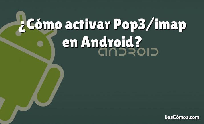 ¿Cómo activar Pop3/imap en Android?