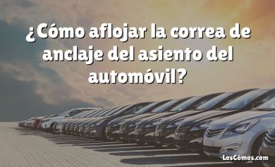 ¿Cómo aflojar la correa de anclaje del asiento del automóvil?