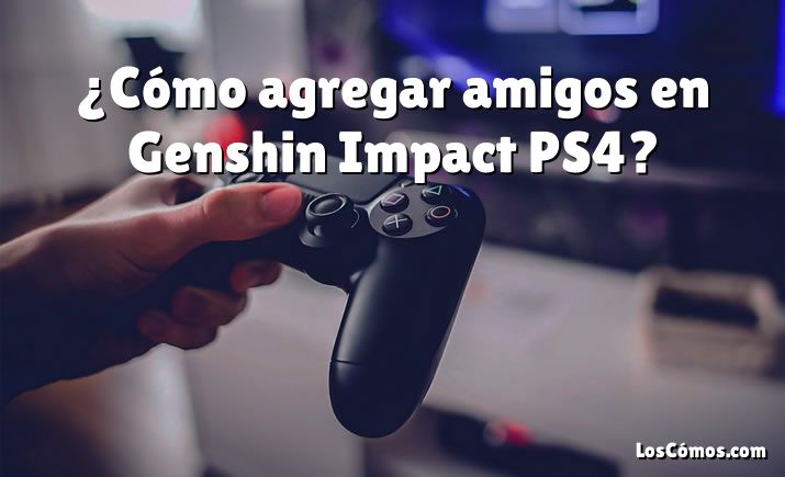 ¿Cómo agregar amigos en Genshin Impact PS4?