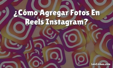 ¿Cómo Agregar Fotos En Reels Instagram?