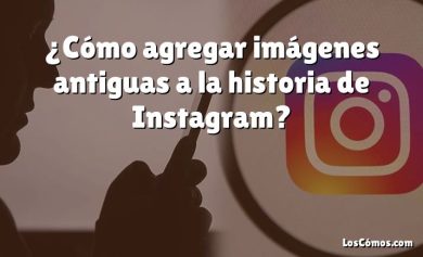 ¿Cómo agregar imágenes antiguas a la historia de Instagram?
