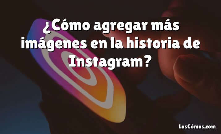 ¿Cómo agregar más imágenes en la historia de Instagram?