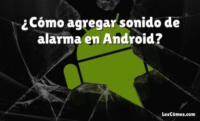 ¿Cómo agregar sonido de alarma en Android?