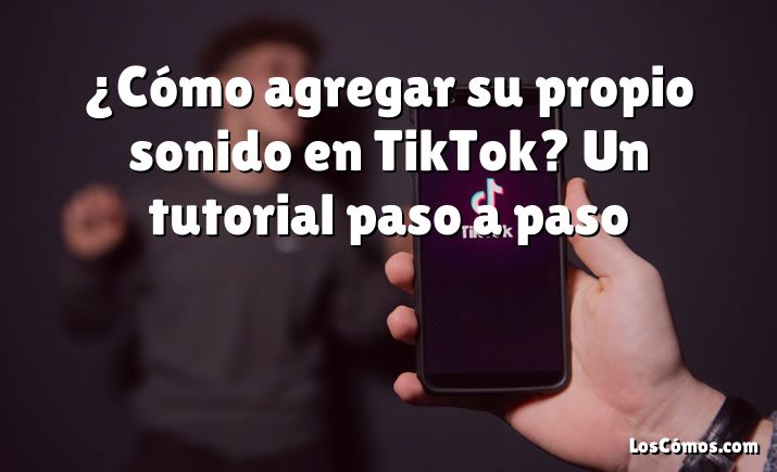 ¿Cómo agregar su propio sonido en TikTok? Un tutorial paso a paso