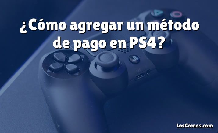 ¿Cómo agregar un método de pago en PS4?