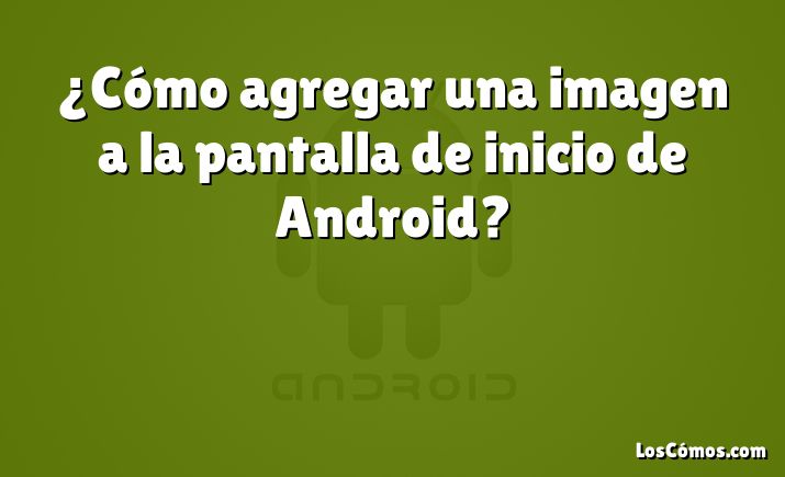 ¿Cómo agregar una imagen a la pantalla de inicio de Android?