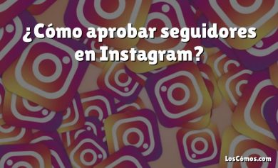 ¿Cómo aprobar seguidores en Instagram?