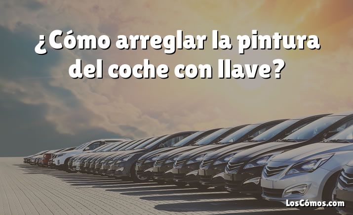 ¿Cómo arreglar la pintura del coche con llave?