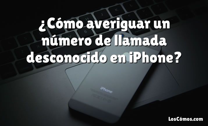 ¿Cómo averiguar un número de llamada desconocido en iPhone?