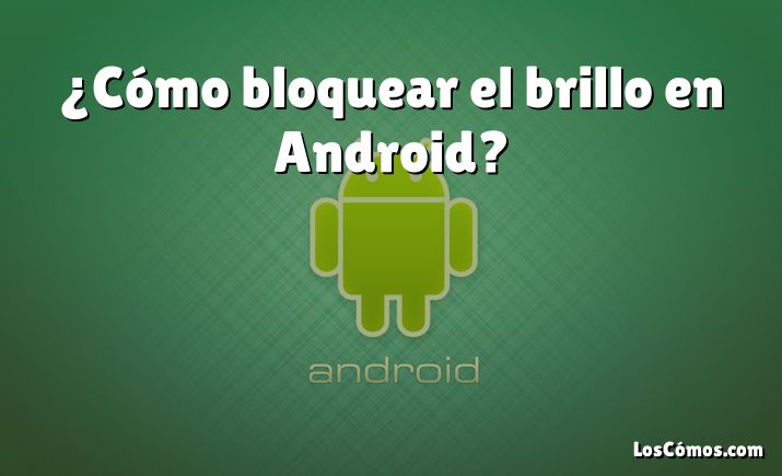 ¿Cómo bloquear el brillo en Android?