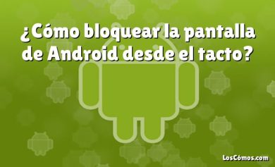 ¿Cómo bloquear la pantalla de Android desde el tacto?