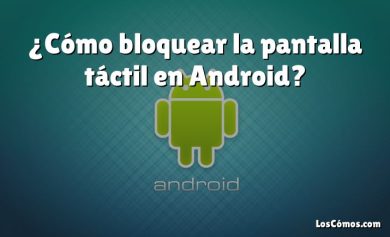 ¿Cómo bloquear la pantalla táctil en Android?