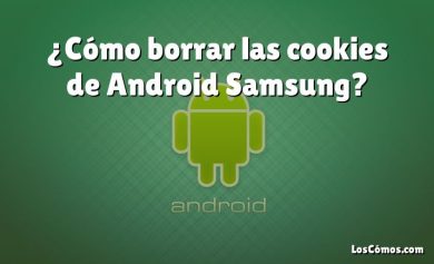 ¿Cómo borrar las cookies de Android Samsung?