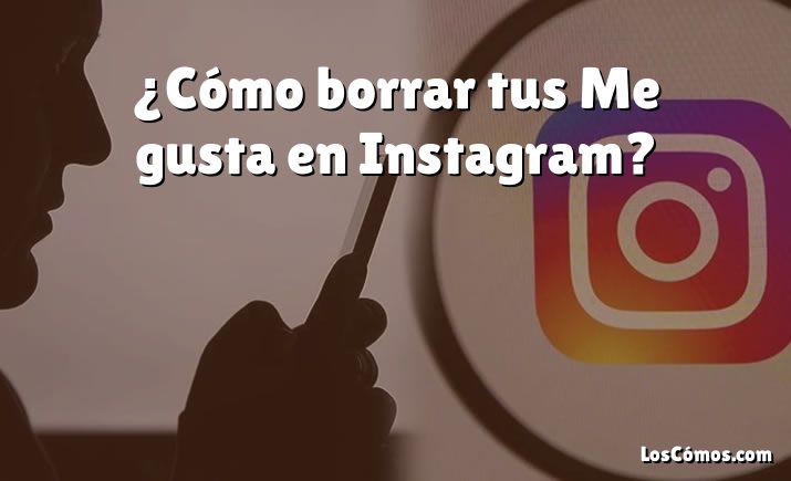 ¿Cómo borrar tus Me gusta en Instagram?