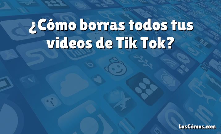 ¿Cómo borras todos tus videos de Tik Tok?