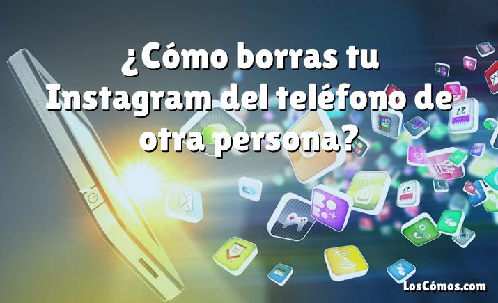 ¿Cómo borras tu Instagram del teléfono de otra persona?