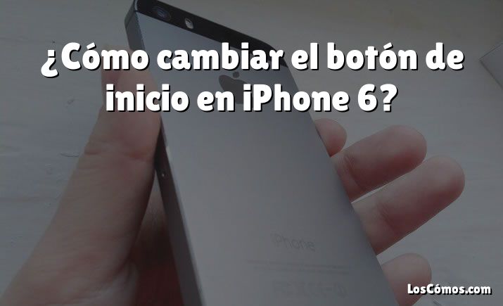 ¿Cómo cambiar el botón de inicio en iPhone 6?