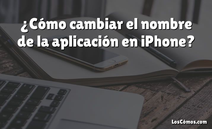 ¿Cómo cambiar el nombre de la aplicación en iPhone?