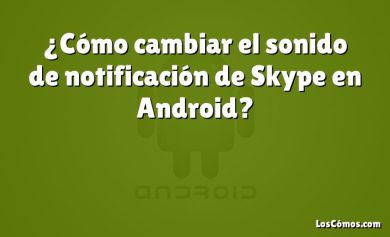 ¿Cómo cambiar el sonido de notificación de Skype en Android?