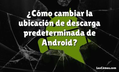 ¿Cómo cambiar la ubicación de descarga predeterminada de Android?