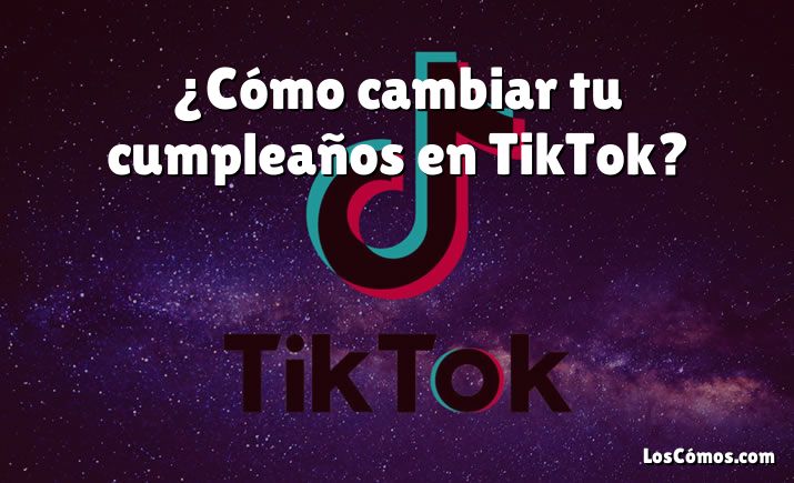 ¿Cómo cambiar tu cumpleaños en TikTok?