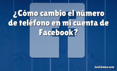 ¿Cómo cambio el número de teléfono en mi cuenta de Facebook?