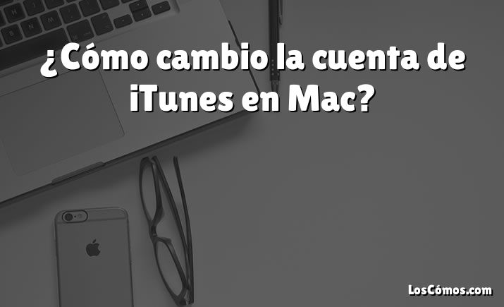 ¿Cómo cambio la cuenta de iTunes en Mac?
