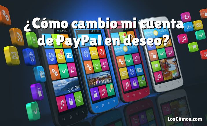 ¿Cómo cambio mi cuenta de PayPal en deseo?