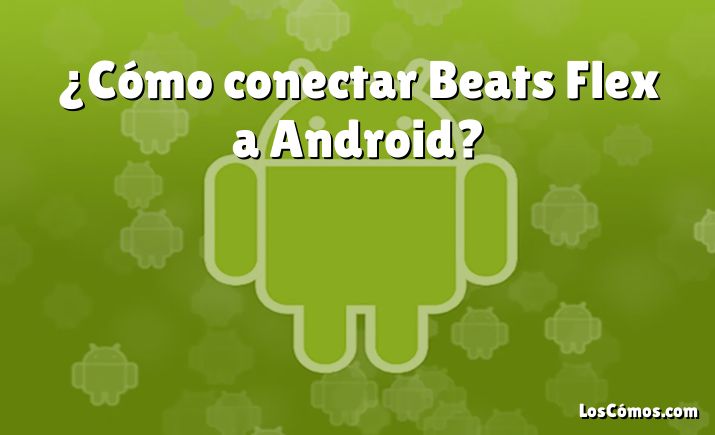 ¿Cómo conectar Beats Flex a Android?