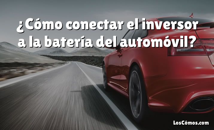 ¿Cómo conectar el inversor a la batería del automóvil?