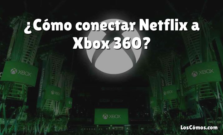 ¿Cómo conectar Netflix a Xbox 360?