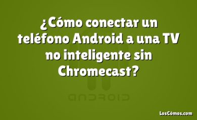 ¿Cómo conectar un teléfono Android a una TV no inteligente sin Chromecast?