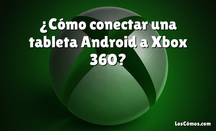 ¿Cómo conectar una tableta Android a Xbox 360?