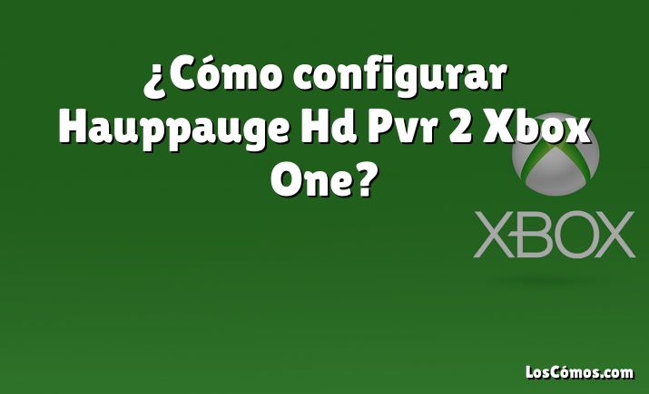 ¿Cómo configurar Hauppauge Hd Pvr 2 Xbox One?