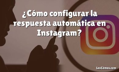¿Cómo configurar la respuesta automática en Instagram?