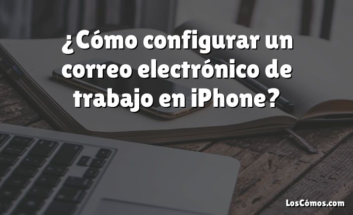 ¿Cómo configurar un correo electrónico de trabajo en iPhone?