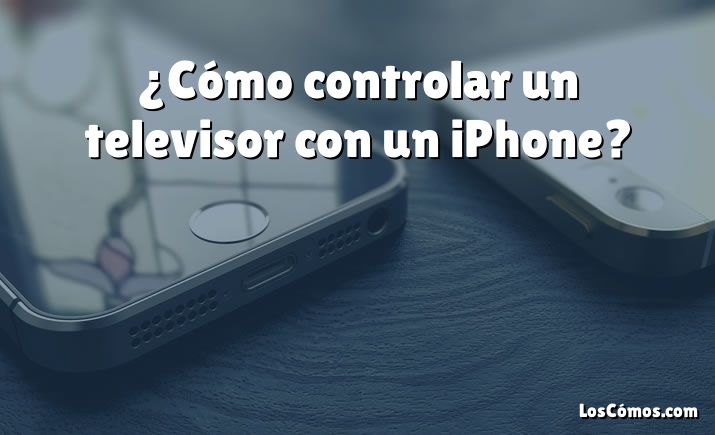 ¿Cómo controlar un televisor con un iPhone?