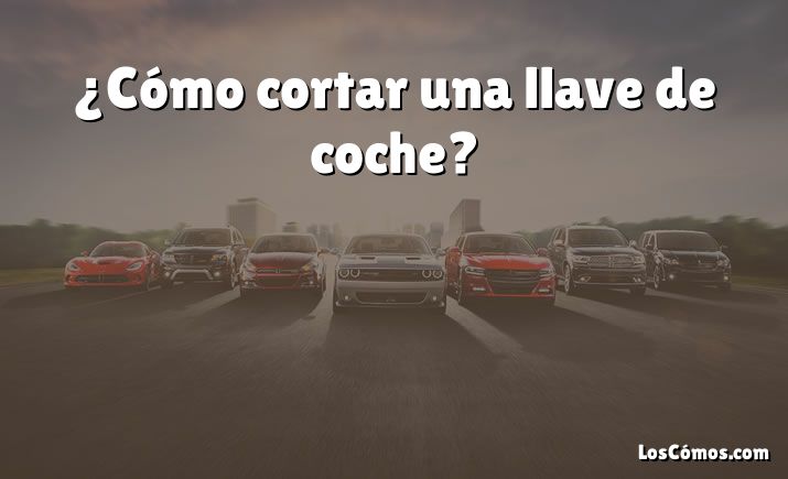 ¿Cómo cortar una llave de coche?