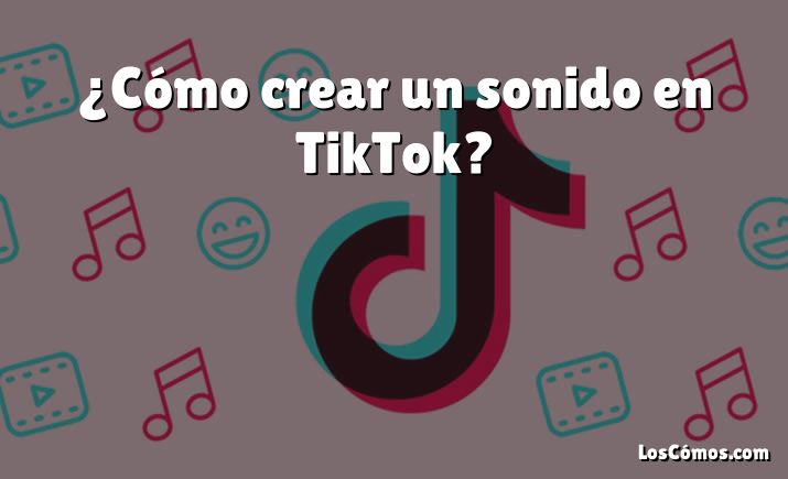 ¿Cómo crear un sonido en TikTok?