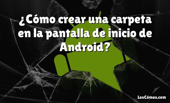 ¿Cómo crear una carpeta en la pantalla de inicio de Android?