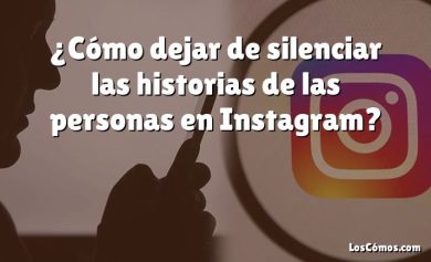 ¿Cómo dejar de silenciar las historias de las personas en Instagram?