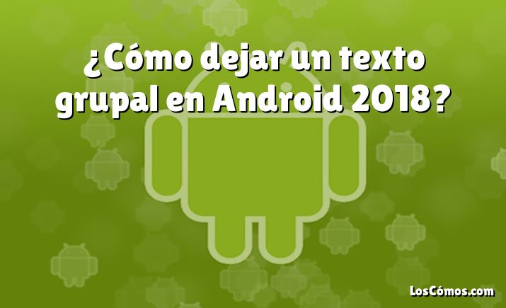 ¿Cómo dejar un texto grupal en Android 2018?