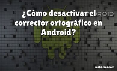 ¿Cómo desactivar el corrector ortográfico en Android?