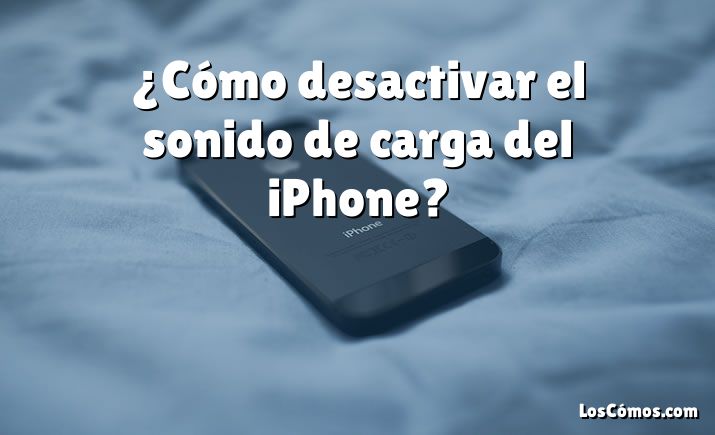 ¿Cómo desactivar el sonido de carga del iPhone?