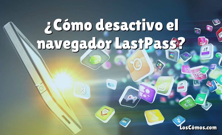 ¿Cómo desactivo el navegador LastPass?