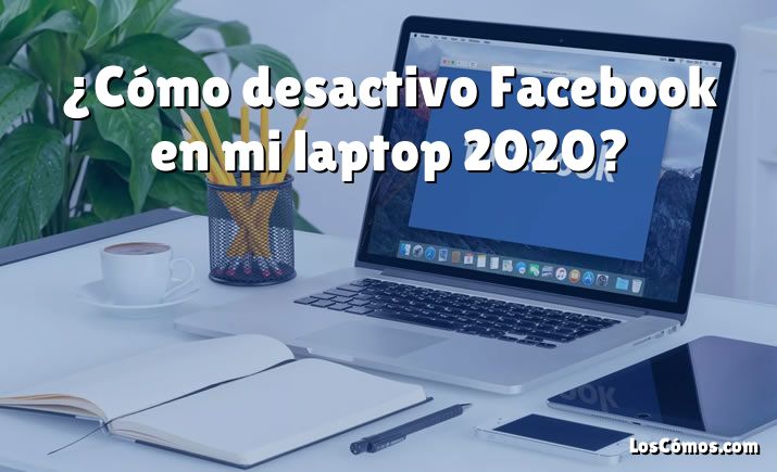 ¿Cómo desactivo Facebook en mi laptop 2020?