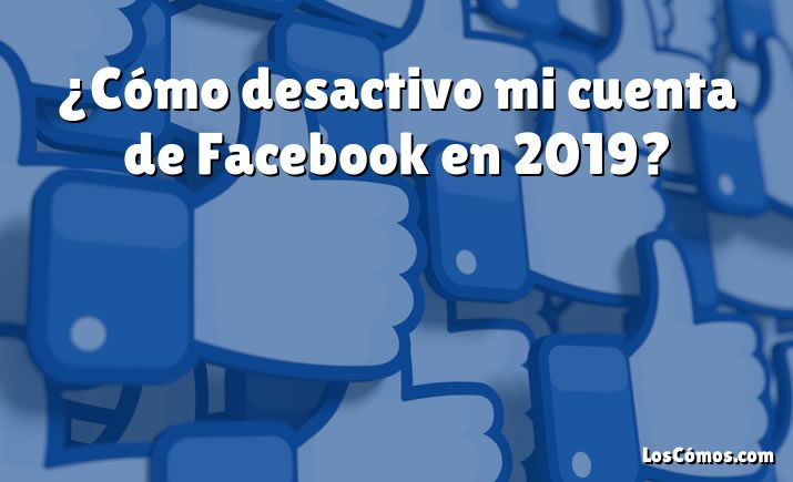 ¿Cómo desactivo mi cuenta de Facebook en 2019?